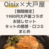 【3月速報】大戸屋×Oisix1980円のお試しセットを徹底解説！キットの感想・口コミ・ポイントまとめ