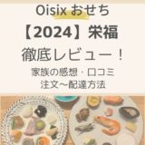 【2024Oisixおせち栄福】徹底レビュー！口コミ・子ども&客人の感想・注文の流れを解説