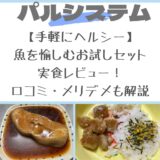 【手軽にヘルシー】パルシステム魚を愉しむお試しセット実食レビュー！口コミ・メリデメも解説