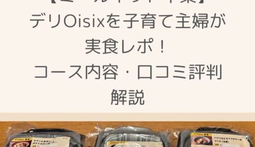 【ミールキット卒業】デリOisixを子育て主婦が実食レポ！コース内容・口コミ評判を解説