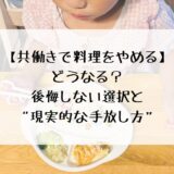 【共働きで料理しんどい】やめた!?後悔しない選択と“現実的な手放し方”