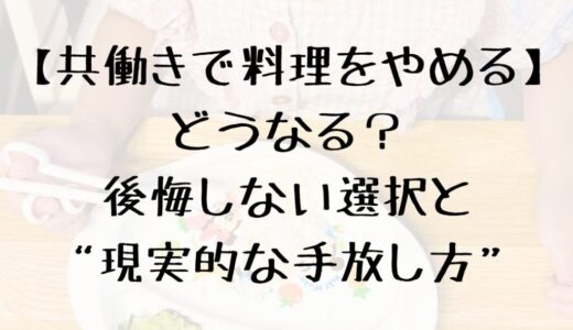 【共働きで料理しんどい】やめた!?後悔しない選択と“現実的な手放し方”