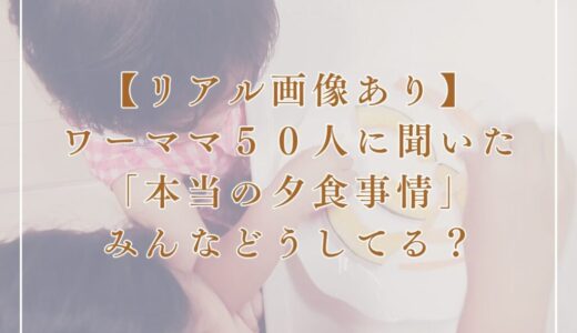【リアル画像あり】ワーママ50人に聞いた「本当の夕食事情」みんなどうしてる？